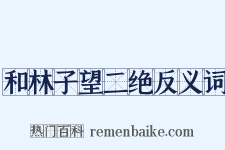 和林子望二绝反义词是什么意思的图片